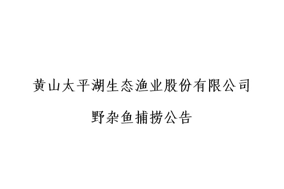 黄山太平湖生态渔业股份有限公司野杂鱼捕捞公告