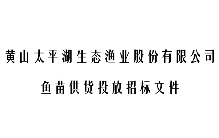 黄山太平湖生态渔业股份有限公司鱼苗供货投放 招标公告