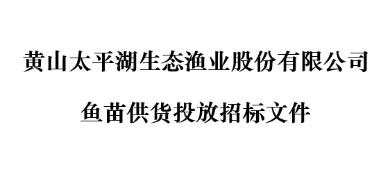 黄山太平湖生态渔业股份有限公司鱼苗供货投放招标公告